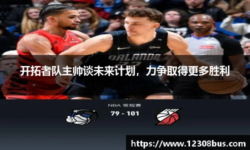 开拓者队主帅谈未来计划，力争取得更多胜利