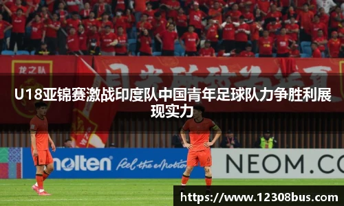 U18亚锦赛激战印度队中国青年足球队力争胜利展现实力