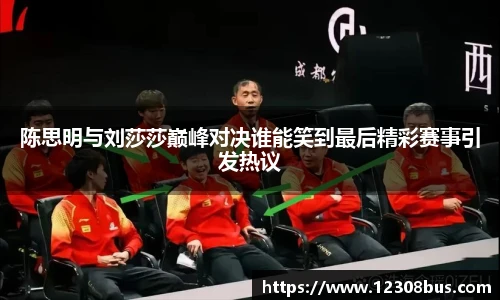 陈思明与刘莎莎巅峰对决谁能笑到最后精彩赛事引发热议