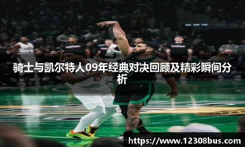 骑士与凯尔特人09年经典对决回顾及精彩瞬间分析