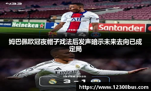 姆巴佩欧冠夜帽子戏法后发声暗示未来去向已成定局
