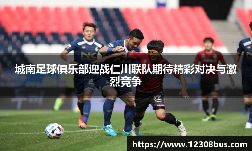 城南足球俱乐部迎战仁川联队期待精彩对决与激烈竞争