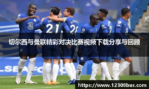 切尔西与曼联精彩对决比赛视频下载分享与回顾