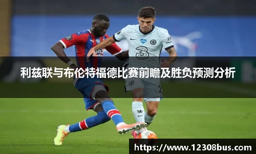 利兹联与布伦特福德比赛前瞻及胜负预测分析