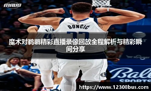 魔术对鹈鹕精彩直播录像回放全程解析与精彩瞬间分享
