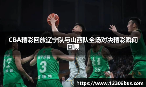 CBA精彩回放辽宁队与山西队全场对决精彩瞬间回顾