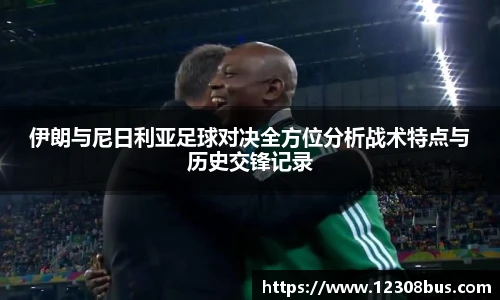 伊朗与尼日利亚足球对决全方位分析战术特点与历史交锋记录
