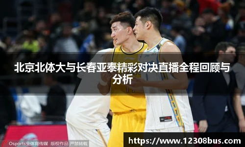 北京北体大与长春亚泰精彩对决直播全程回顾与分析