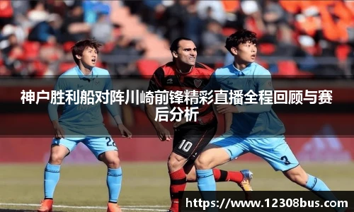 神户胜利船对阵川崎前锋精彩直播全程回顾与赛后分析
