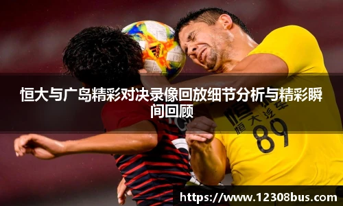 恒大与广岛精彩对决录像回放细节分析与精彩瞬间回顾