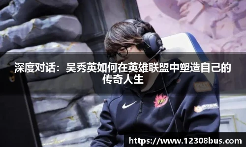 深度对话：吴秀英如何在英雄联盟中塑造自己的传奇人生